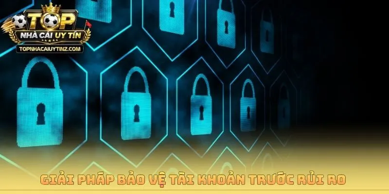 Giải pháp bảo vệ tài khoản trước rủi ro 