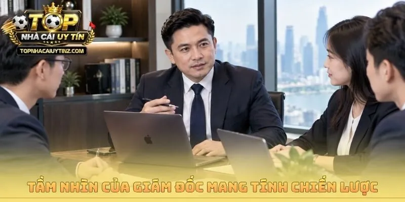 Tầm nhìn của giám đốc mang tính chiến lược